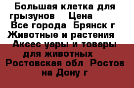 Большая клетка для грызунов  › Цена ­ 500 - Все города, Брянск г. Животные и растения » Аксесcуары и товары для животных   . Ростовская обл.,Ростов-на-Дону г.